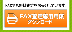 FAXでも無料査定をお受けしています！ FAX査定専用用紙 ダウンロード