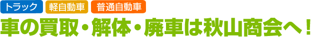 車の買取・解体・廃車は秋山商会へ！