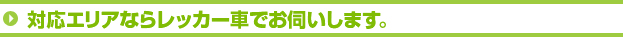 対応エリアならレッカー車でお伺いします。