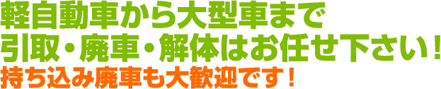 軽自動車から大型車まで引取・廃車・解体はお任せ下さい！持ち込み廃車も大歓迎です！